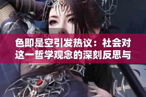 色即是空引发热议：社会对这一哲学观念的深刻反思与探讨