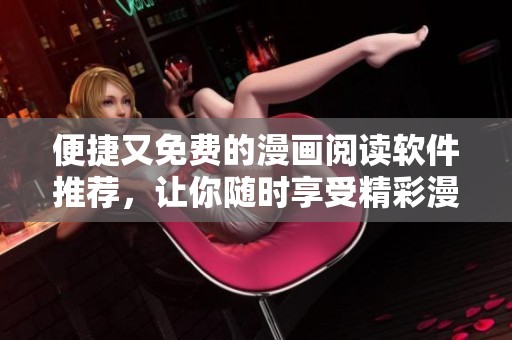 便捷又免费的漫画阅读软件推荐，让你随时享受精彩漫画体验