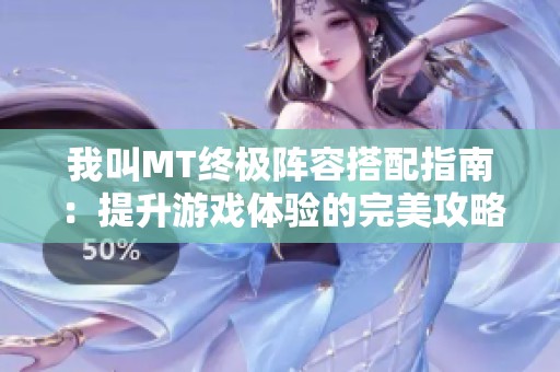 我叫MT终极阵容搭配指南：提升游戏体验的完美攻略分析
