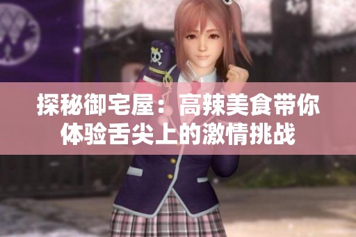 探秘御宅屋：高辣美食带你体验舌尖上的激情挑战