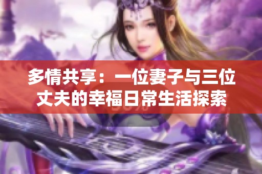 多情共享：一位妻子与三位丈夫的幸福日常生活探索