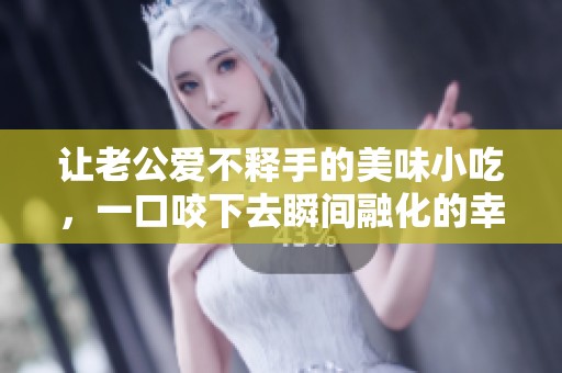 让老公爱不释手的美味小吃，一口咬下去瞬间融化的幸福感