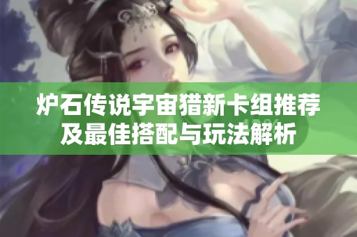 炉石传说宇宙猎新卡组推荐及最佳搭配与玩法解析