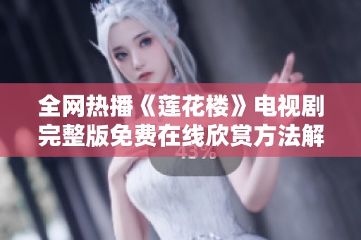 全网热播《莲花楼》电视剧完整版免费在线欣赏方法解析