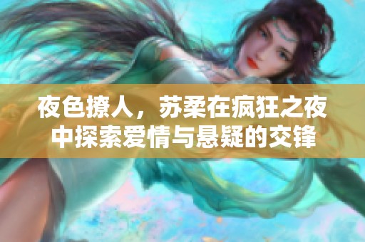 夜色撩人，苏柔在疯狂之夜中探索爱情与悬疑的交锋