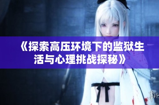 《探索高压环境下的监狱生活与心理挑战探秘》