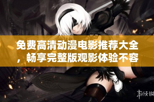 免费高清动漫电影推荐大全，畅享完整版观影体验不容错过