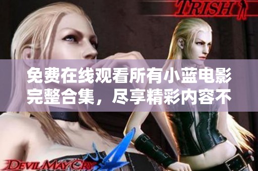 免费在线观看所有小蓝电影完整合集，尽享精彩内容不容错过
