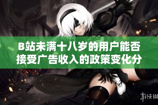 B站未满十八岁的用户能否接受广告收入的政策变化分析2024年