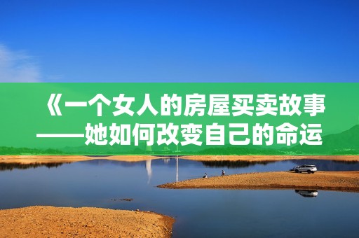 《一个女人的房屋买卖故事——她如何改变自己的命运与生活》