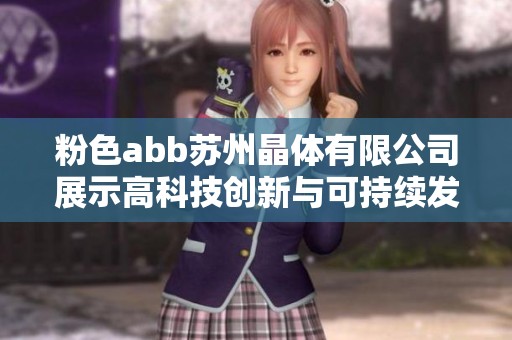 粉色abb苏州晶体有限公司展示高科技创新与可持续发展新成果