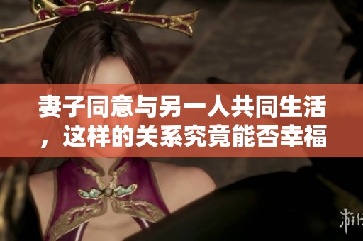 妻子同意与另一人共同生活，这样的关系究竟能否幸福呢