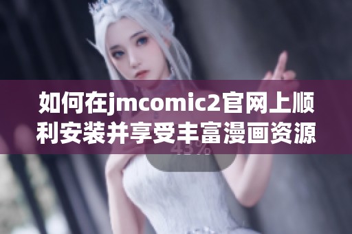 如何在jmcomic2官网上顺利安装并享受丰富漫画资源指南