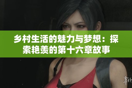 乡村生活的魅力与梦想：探索艳羡的第十六章故事