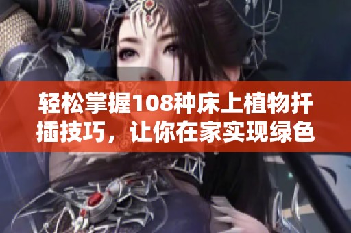 轻松掌握108种床上植物扦插技巧，让你在家实现绿色梦想