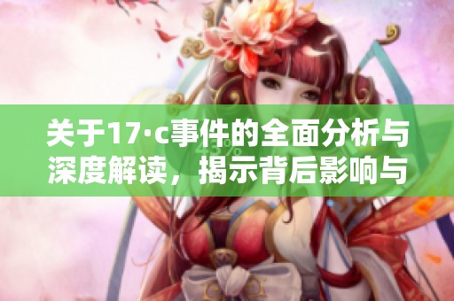 关于17·c事件的全面分析与深度解读，揭示背后影响与未来走向