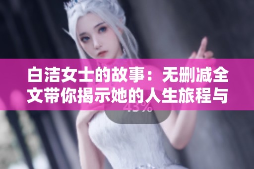 白洁女士的故事：无删减全文带你揭示她的人生旅程与心路历程