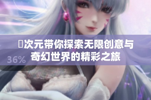 囧次元带你探索无限创意与奇幻世界的精彩之旅
