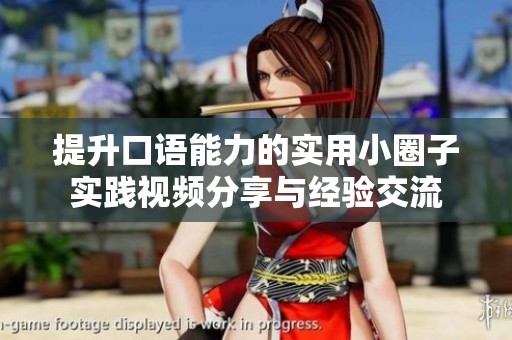 提升口语能力的实用小圈子实践视频分享与经验交流 提升口语能力的实用小圈子实践视频分享与经验交流