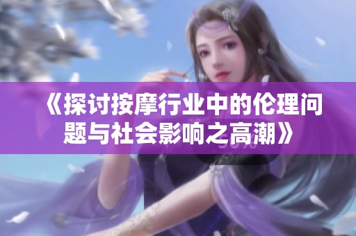 《探讨按摩行业中的伦理问题与社会影响之高潮》