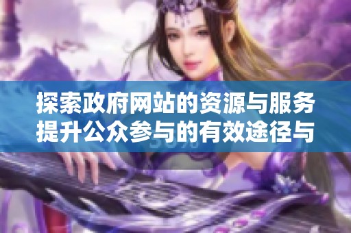 探索政府网站的资源与服务提升公众参与的有效途径与案例分析
