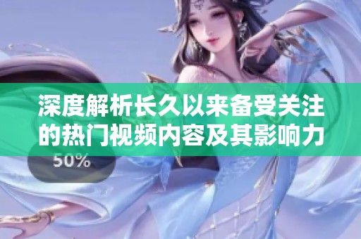 深度解析长久以来备受关注的热门视频内容及其影响力