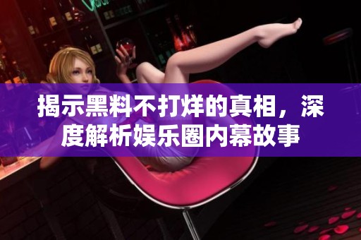 揭示黑料不打烊的真相，深度解析娱乐圈内幕故事
