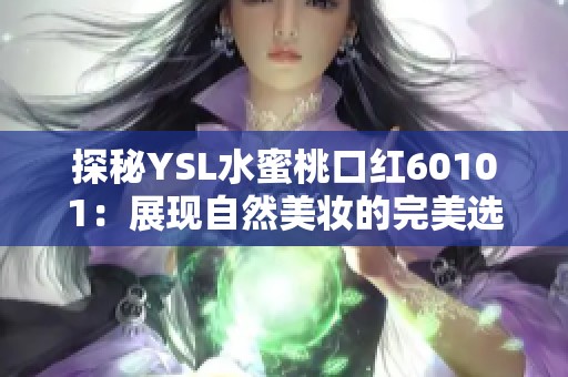 探秘YSL水蜜桃口红60101：展现自然美妆的完美选择与涂抹体验