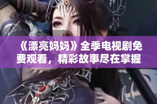 《漂亮妈妈》全季电视剧免费观看，精彩故事尽在掌握中！