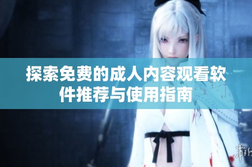 探索免费的成人内容观看软件推荐与使用指南