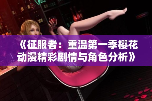 《征服者：重温第一季樱花动漫精彩剧情与角色分析》
