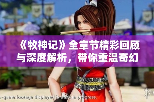 《牧神记》全章节精彩回顾与深度解析，带你重温奇幻冒险之旅