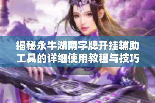 揭秘永牛湖南字牌开挂辅助工具的详细使用教程与技巧分享