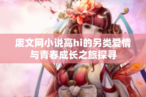 废文网小说高hi的另类爱情与青春成长之旅探寻