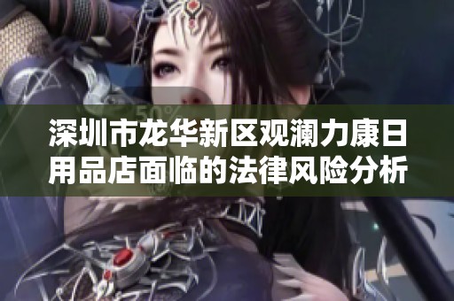 深圳市龙华新区观澜力康日用品店面临的法律风险分析报告