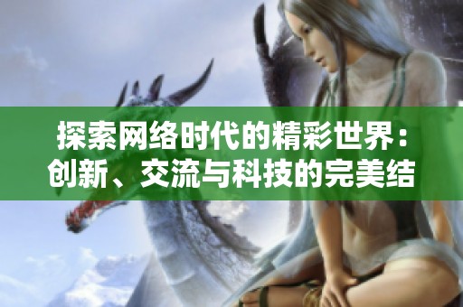 探索网络时代的精彩世界：创新、交流与科技的完美结合