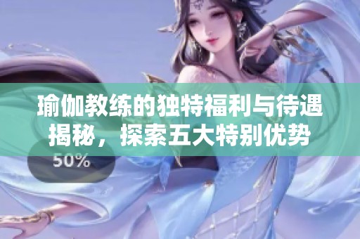 瑜伽教练的独特福利与待遇揭秘，探索五大特别优势