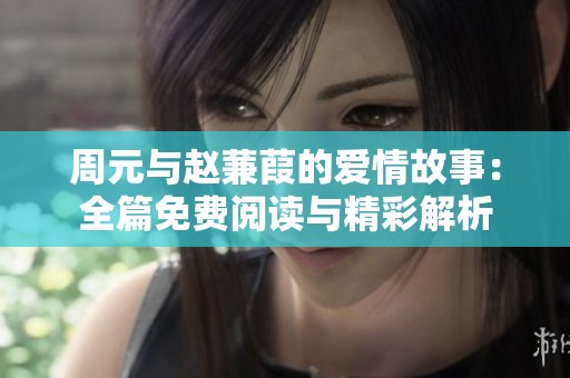周元与赵蒹葭的爱情故事：全篇免费阅读与精彩解析