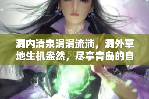 洞内清泉涓涓流淌，洞外草地生机盎然，尽享青岛的自然魅力