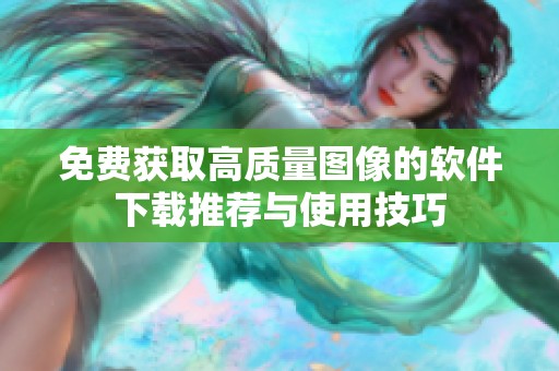 免费获取高质量图像的软件下载推荐与使用技巧