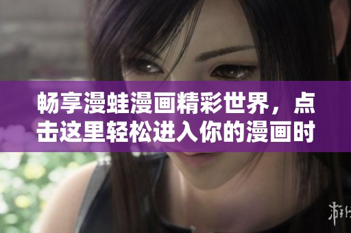 畅享漫蛙漫画精彩世界，点击这里轻松进入你的漫画时光