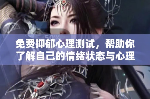 免费抑郁心理测试，帮助你了解自己的情绪状态与心理健康状况