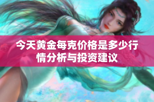 今天黄金每克价格是多少行情分析与投资建议