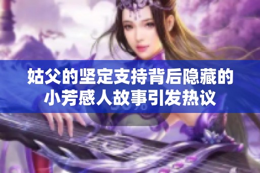 姑父的坚定支持背后隐藏的小芳感人故事引发热议