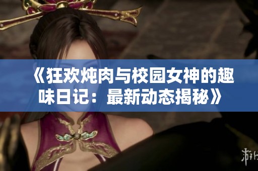 《狂欢炖肉与校园女神的趣味日记：最新动态揭秘》
