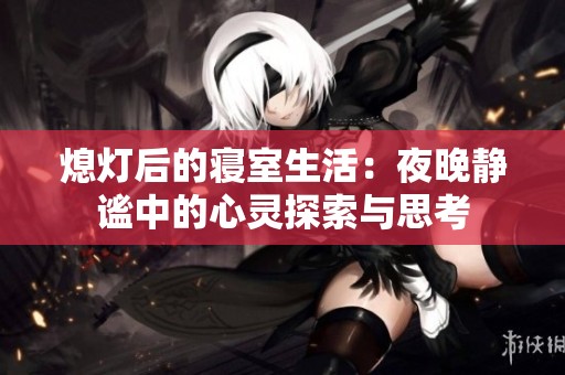 熄灯后的寝室生活：夜晚静谧中的心灵探索与思考