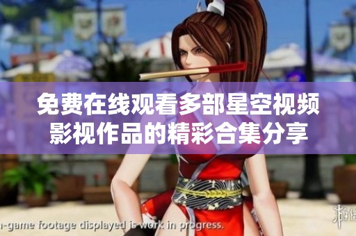 免费在线观看多部星空视频影视作品的精彩合集分享