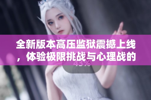全新版本高压监狱震撼上线，体验极限挑战与心理战的完美结合