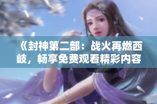 《封神第二部：战火再燃西岐，畅享免费观看精彩内容》