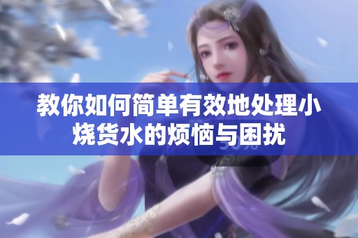 教你如何简单有效地处理小烧货水的烦恼与困扰